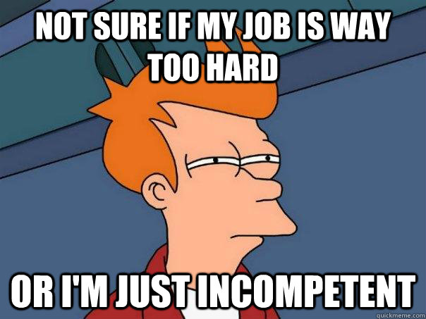 not sure if my job is way too hard or i'm just incompetent   Futurama Fry