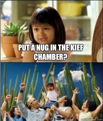 Put a nug in the kief Chamber?  Why not both