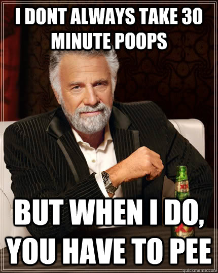 I dont always take 30 minute poops But when i do, you have to pee Caption 3 goes here  The Most Interesting Man In The World