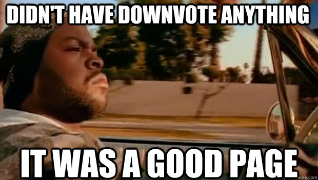 DIDN'T HAVE DOWNVOTE ANYTHING IT WAS A GOOD PAGE  It was a good day