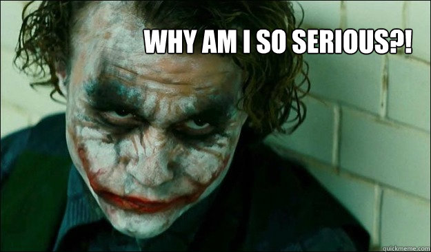 Why am i so serious?! - Why am i so serious?!  Why so serious RWU
