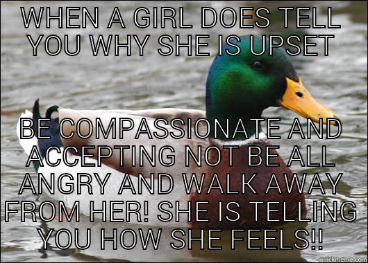 WHEN A GIRL DOES TELL YOU WHY SHE IS UPSET BE COMPASSIONATE AND ACCEPTING NOT BE ALL ANGRY AND WALK AWAY FROM HER! SHE IS TELLING YOU HOW SHE FEELS!! Actual Advice Mallard