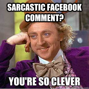Sarcastic Facebook Comment? You're so clever  Creepy Wonka