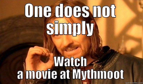 ONE DOES NOT SIMPLY WATCH A MOVIE AT MYTHMOOT One Does Not Simply