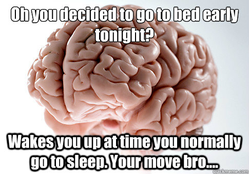 Oh you decided to go to bed early tonight?
 Wakes you up at time you normally go to sleep. Your move bro....  Scumbag Brain