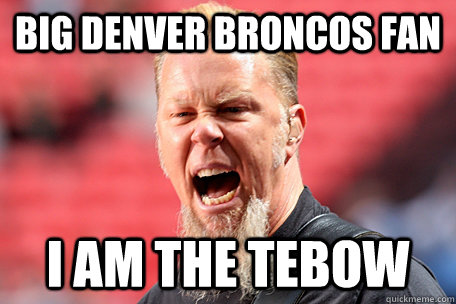 big denver broncos fan i am the tebow  I AM THE TABLE - James Hetfield