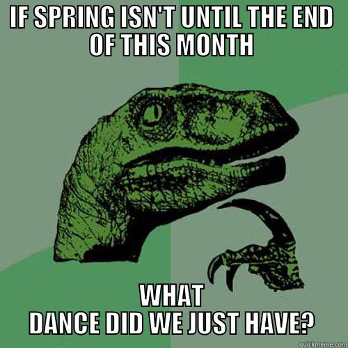 IF SPRING ISN'T UNTIL THE END OF THIS MONTH WHAT DANCE DID WE JUST HAVE? Philosoraptor