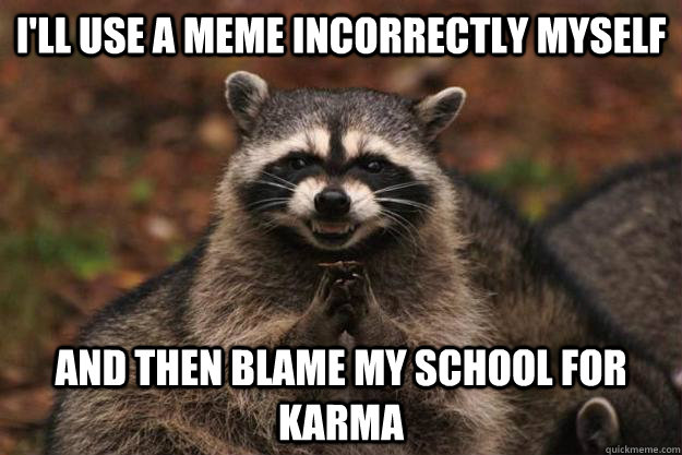 I'll use a meme incorrectly myself And then blame my school for karma - I'll use a meme incorrectly myself And then blame my school for karma  Evil Plotting Raccoon