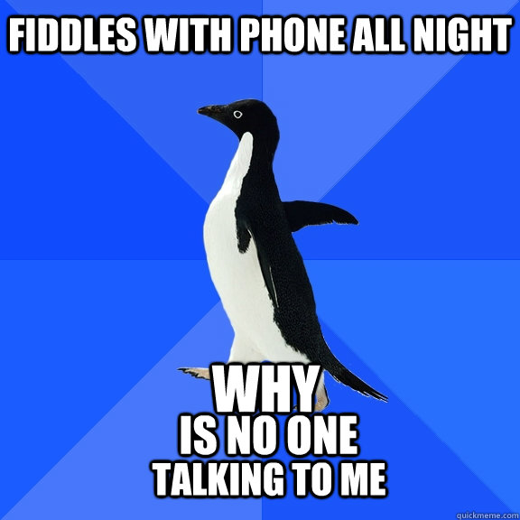 Fiddles with phone all night why is no one talking to me  Socially Awkward Penguin