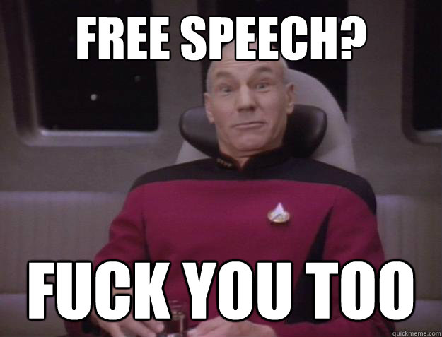 Free speech?  FUCK YOU TOO  Derp Captain Picard