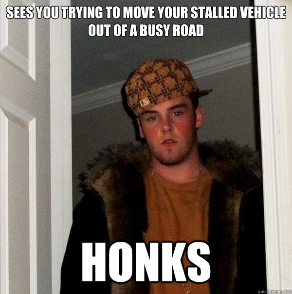 Sees you trying to move your stalled vehicle out of a busy road

 
 HONKS  Scumbag Steve