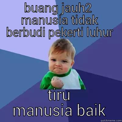 BUANG JAUH2  MANUSIA TIDAK BERBUDI PEKERTI LUHUR TIRU MANUSIA BAIK Success Kid
