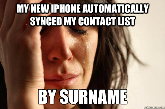 my new iphone automatically synced my contact list by surname  First World Problems