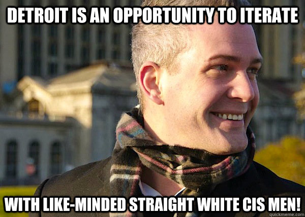 Detroit is an opportunity to iterate with like-minded straight white cis men! - Detroit is an opportunity to iterate with like-minded straight white cis men!  White Entrepreneurial Guy