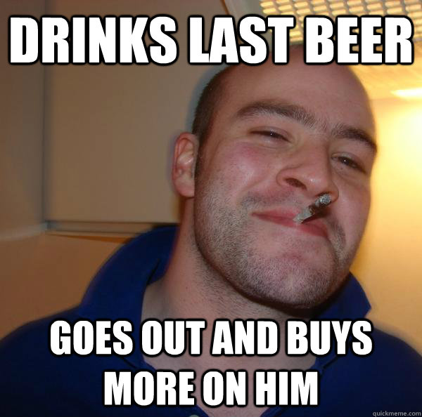drinks last beer goes out and buys more on him - drinks last beer goes out and buys more on him  Misc