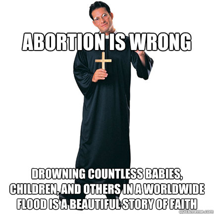                                     abortion is wrong drowning countless babies, children, and others in a worldwide flood is a beautiful story of faith  Priest