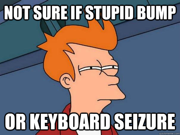 Not sure if stupid bump or keyboard seizure - Not sure if stupid bump or keyboard seizure  Futurama Fry