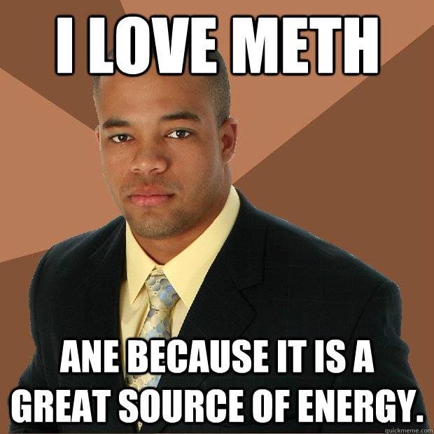 I love meth ane because it is a great source of energy.  Successful Black Man