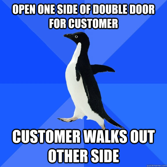 Open one side of double door for customer Customer walks out other side  Socially Awkward Penguin
