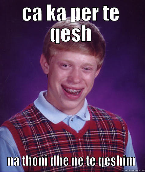 CA KA PER TE QESH NA THONI DHE NE TE QESHIM Bad Luck Brian