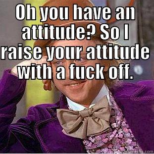 attitude backfires - OH YOU HAVE AN ATTITUDE? SO I RAISE YOUR ATTITUDE WITH A FUCK OFF.  Condescending Wonka