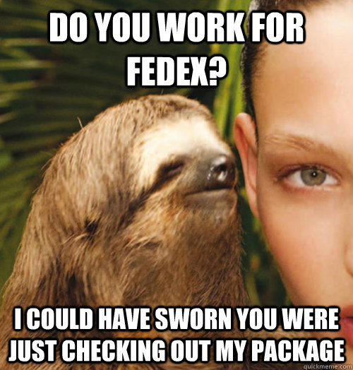 Do you work for fedex? I could have sworn you were just checking out my package  Whispering Sloth