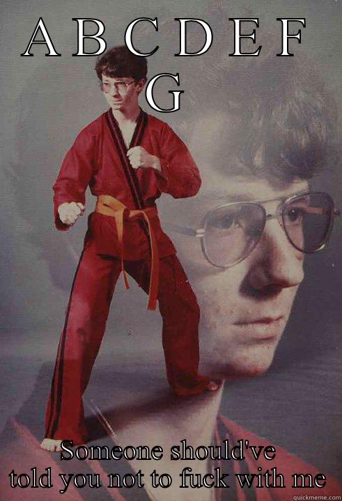 A B C D E F G SOMEONE SHOULD'VE TOLD YOU NOT TO FUCK WITH ME Karate Kyle