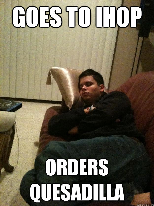 Goes to Ihop Orders Quesadilla  