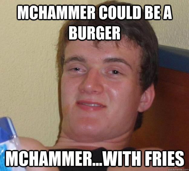 mchammer could be a burger mchammer...with fries  10 Guy