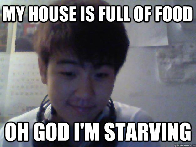 my house is full of food oh god I'm starving  David Kim