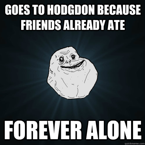 Goes to Hodgdon because friends already ate Forever Alone  Forever Alone