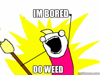 im bored do weed  All The Things