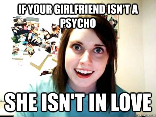 If your girlfriend isn't a psycho she isn't in love - If your girlfriend isn't a psycho she isn't in love  OverlyAttachedSarahCollins