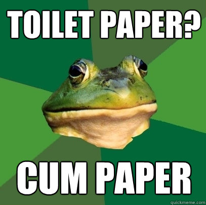TOILET PAPER? CUM PAPER  Foul Bachelor Frog