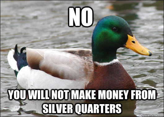 No You will not make money from silver quarters  Actual Advice Mallard