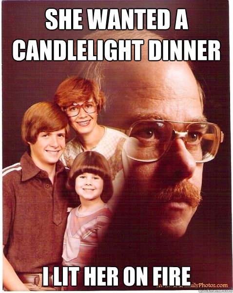 She wanted a candlelight dinner I lit her on fire  Vengeance Dad