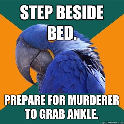 Step beside bed. Prepare for murderer to grab ankle.  Paranoid Parrot
