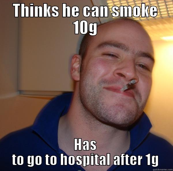 THINKS HE CAN SMOKE 10G HAS TO GO TO HOSPITAL AFTER 1G Good Guy Greg 