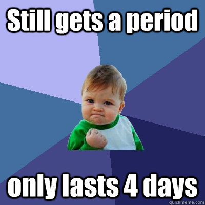 Still gets a period only lasts 4 days - Still gets a period only lasts 4 days  Success Kid