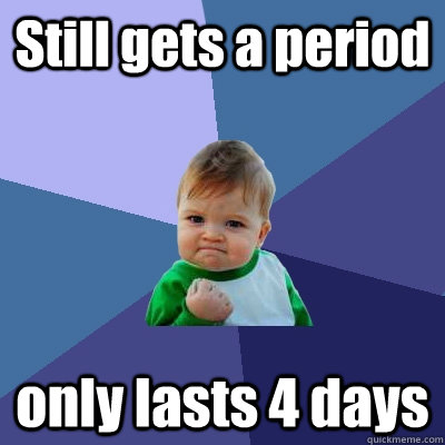 Still gets a period only lasts 4 days  Success Kid