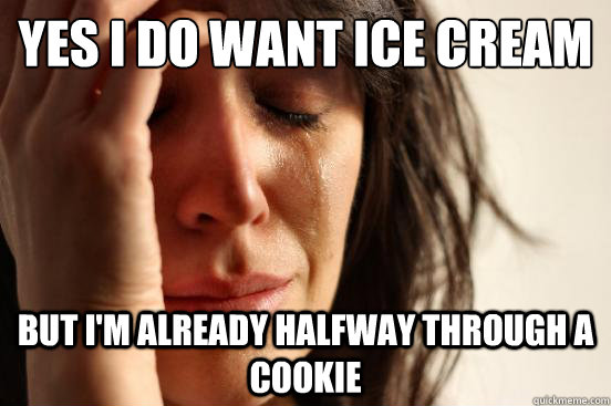 Yes I do want ice cream But I'm already halfway through a cookie  First World Problems