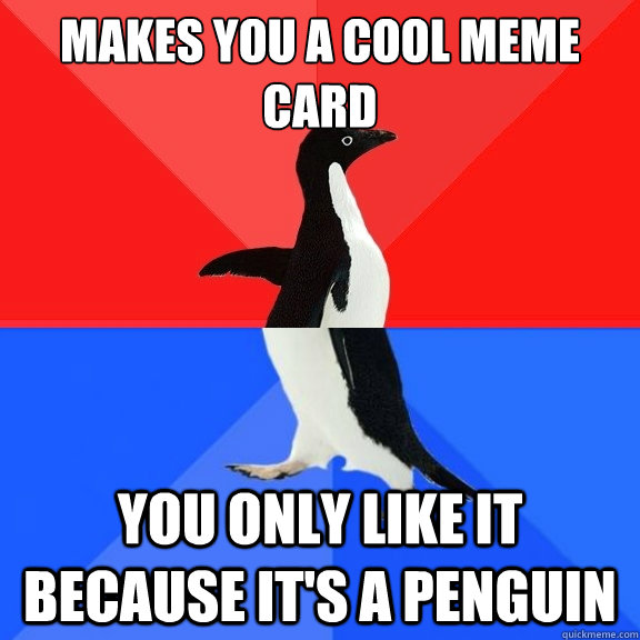 MAKES YOU A COOL MEME CARD YOU ONLY LIKE IT BECAUSE IT'S A PENGUIN  Socially Awksome Penguin
