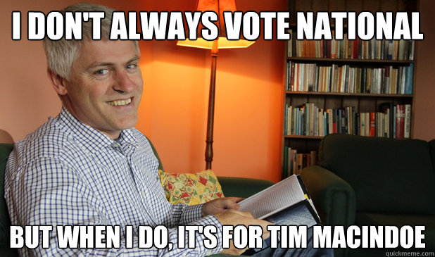 I don't always vote National But when I do, it's for Tim Macindoe  