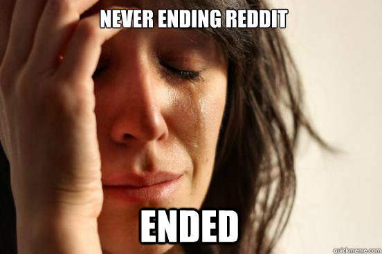 never ending reddit ended  First World Problems