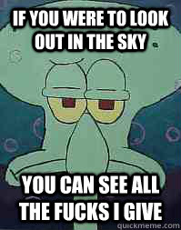 If you were to look out in the sky you can see all the fucks i give - If you were to look out in the sky you can see all the fucks i give  Squidward