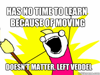 Has no time to learn
 because of moving Doesn't matter, left Veddel  All The Things