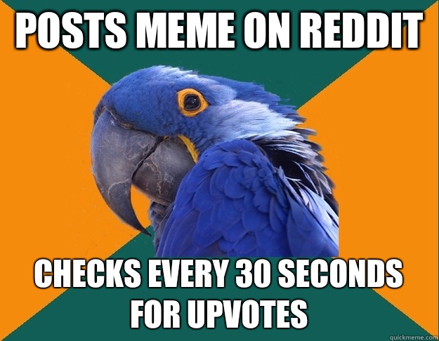 POSTS MEME ON REDDIT CHECKS EVERY 30 seconds for upvotes  Paranoid parrot flat tire
