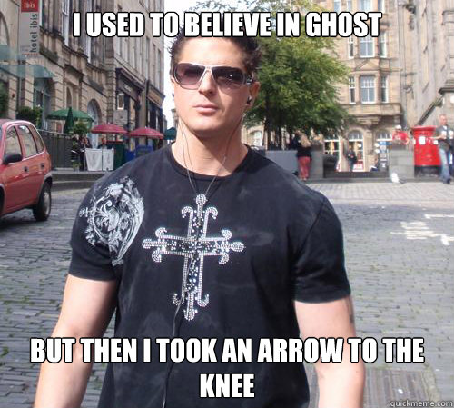 I used to believe in ghost but then i took an arrow to the knee  Douchebag Ghost Hunter