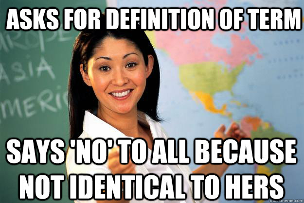 Asks for definition of term Says 'no' to all because not identical to hers  Unhelpful High School Teacher