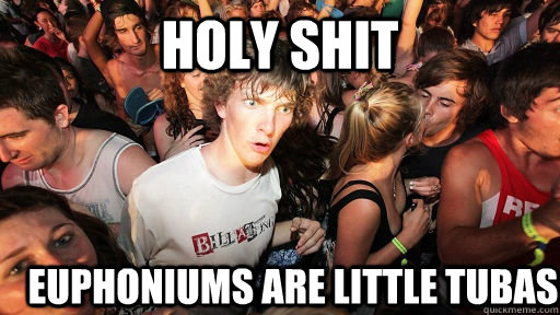 Holy shit Euphoniums are little tubas  Sudden Clarity Clarence